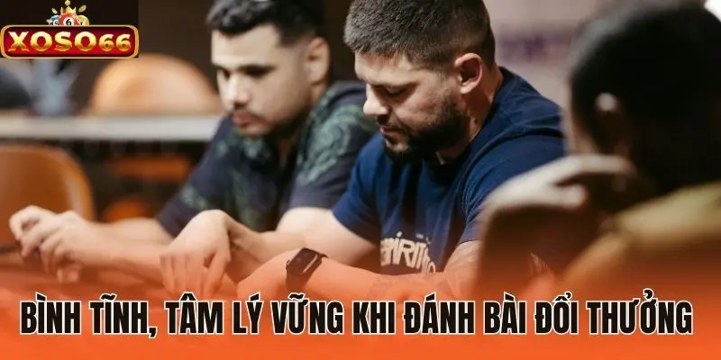 Bình tĩnh, tâm lý vững khi đánh bài đổi thưởng